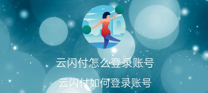 云闪付怎么登录账号 云闪付如何登录账号